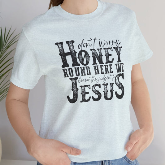 Honey Leave the Judging to Jesus Tee